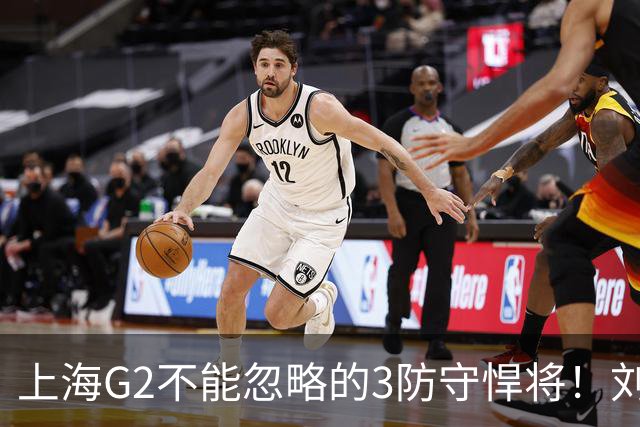上海G2不能忽略的3防守悍将！刘铮张镇麟锁死外线，弗格也很关键