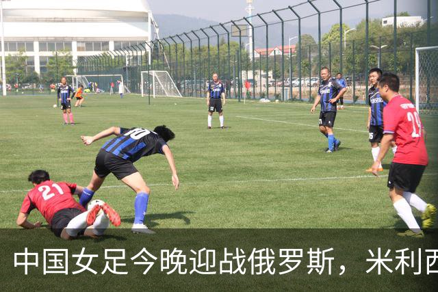 中国女足今晚迎战俄罗斯，米利西奇：国际比赛强度高于国内联赛
