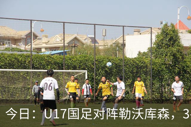 今日：U17国足对阵勒沃库森，3-2绝杀阿森纳后再迎德甲劲旅，能否三连胜？