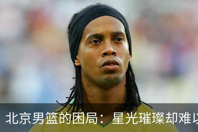 北京男篮的困局：星光璀璨却难以统一，周琦一语道破核心之痛
