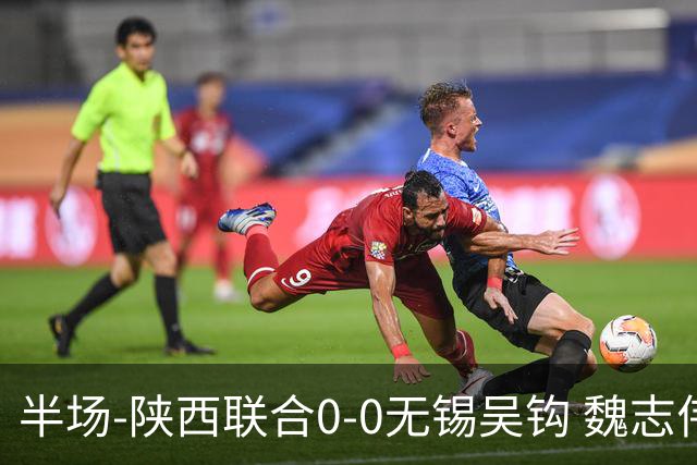半场-陕西联合0-0无锡吴钩 魏志伟远射中楣陕西轰18脚无锡0射正