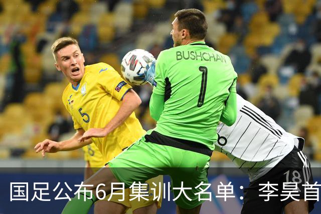 国足公布6月集训大名单：李昊首次入选，武磊回归冲击百场里程碑
