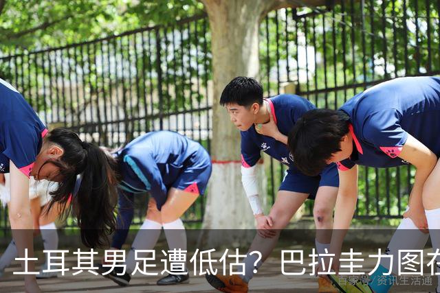 土耳其男足遭低估？巴拉圭力图在第二战争取积分！