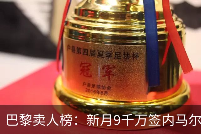 巴黎卖人榜：新月9千万签内马尔 贡萨洛、西蒙斯、乌加特列前四