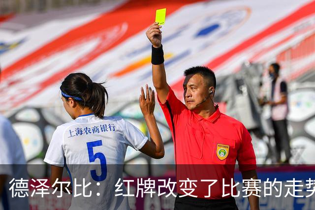 德泽尔比：红牌改变了比赛的走势 穆德里克就像是我的儿子一样
