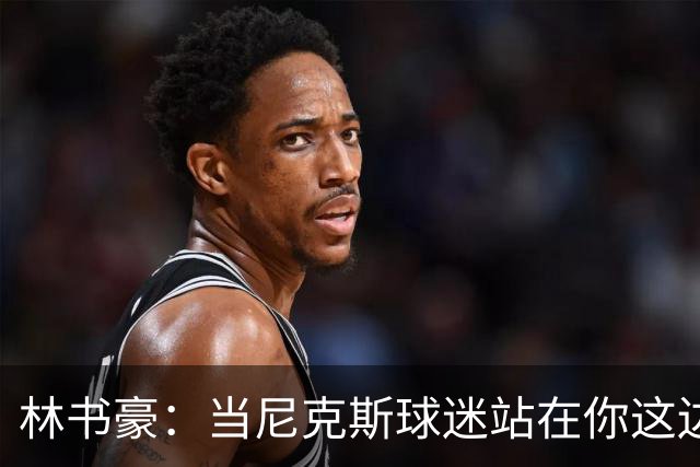 林书豪：当尼克斯球迷站在你这边时 那种主场优势是独一无二的