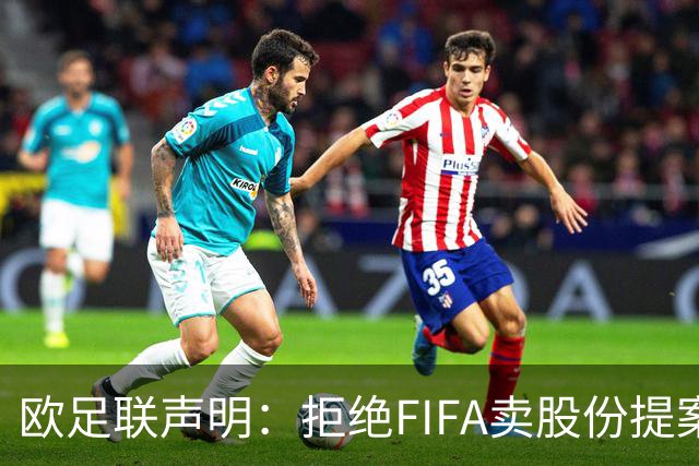 欧足联声明：拒绝FIFA卖股份提案 提案不废除将拒绝参加FIFA赛事