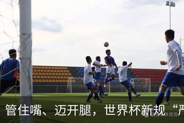 管住嘴、迈开腿，世界杯新规“严”字当头