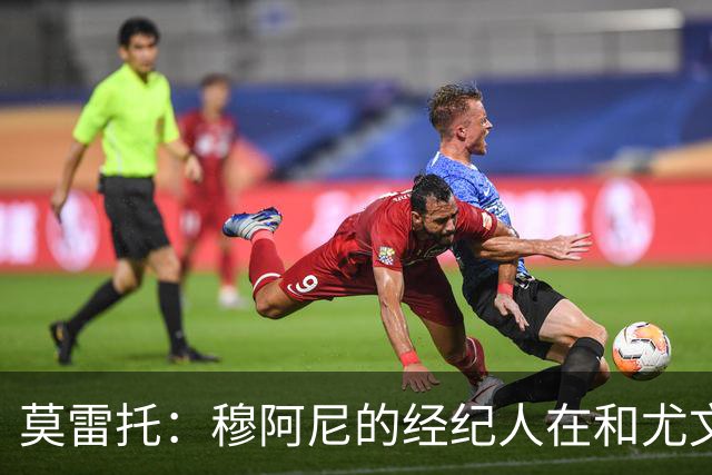 莫雷托：穆阿尼的经纪人在和尤文谈判的同时 也在接触大巴黎