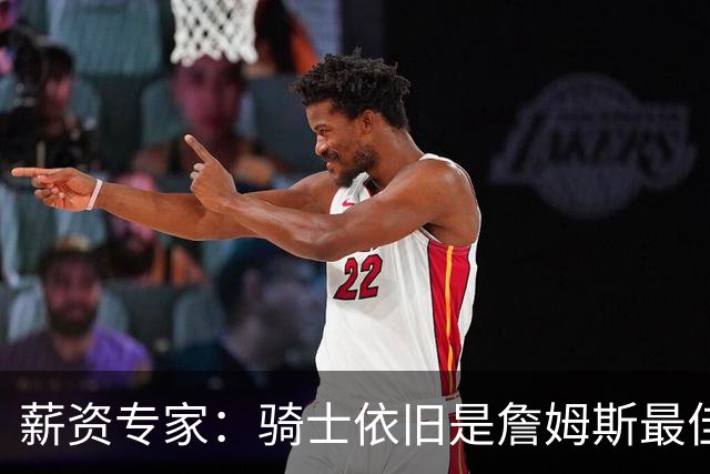 薪资专家：骑士依旧是詹姆斯最佳去处 骑士阵容深厚&无需大调整