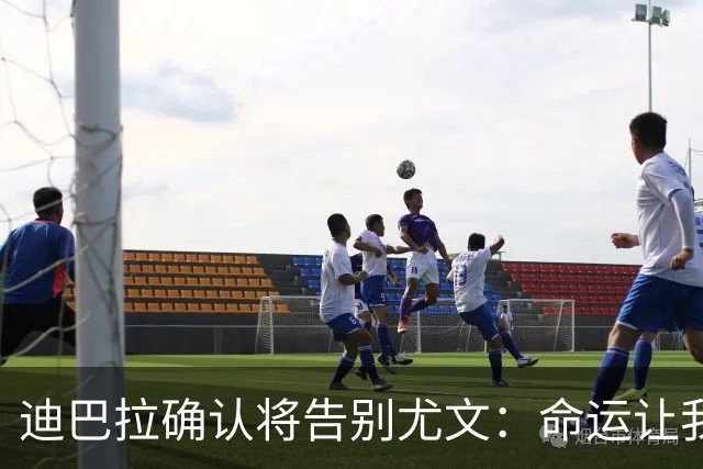 迪巴拉确认将告别尤文：命运让我走不同的道路