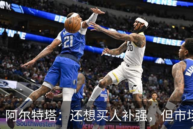 阿尔特塔：还想买人补强，但市场上能提升阵容的球员很少