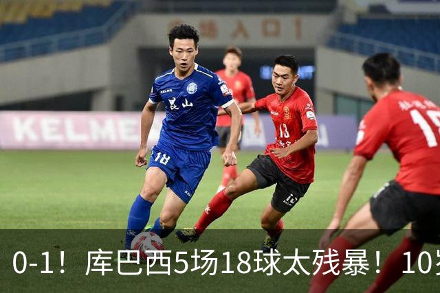 0-1！库巴西5场18球太残暴！10岁1米85冲垮中国足球小将红队